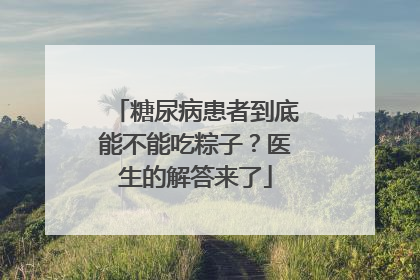 糖尿病患者到底能不能吃粽子？医生的解答来了