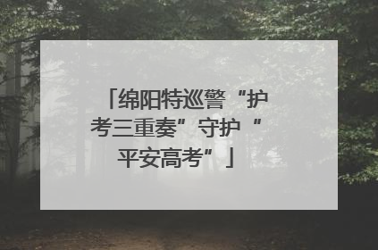 绵阳特巡警“护考三重奏”守护“平安高考”