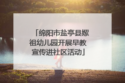 绵阳市盐亭县嫘祖幼儿园开展早教宣传进社区活动