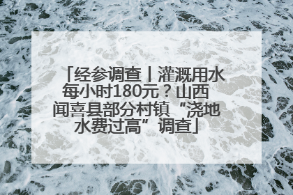 经参调查丨灌溉用水每小时180元？山西闻喜县部分村镇“浇地水费过高”调查