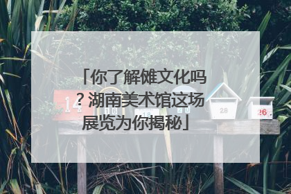 你了解傩文化吗？湖南美术馆这场展览为你揭秘
