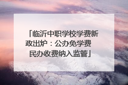 临沂中职学校学费新政出炉：公办免学费 民办收费纳入监管