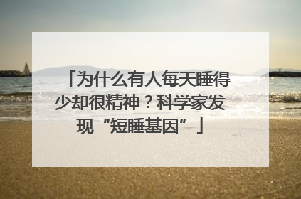 为什么有人每天睡得少却很精神？科学家发现“短睡基因”