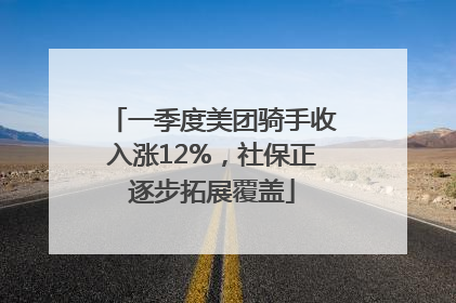 一季度美团骑手收入涨12%，社保正逐步拓展覆盖