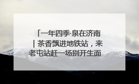 一年四季·泉在济南｜茶香飘进地铁站，来老屯站赶一场别开生面的“茶韵市集”！