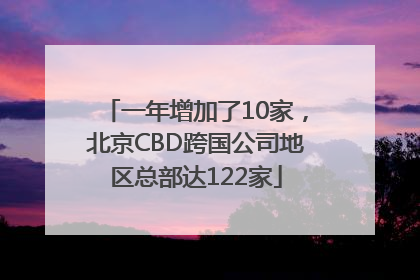 一年增加了10家，北京CBD跨国公司地区总部达122家