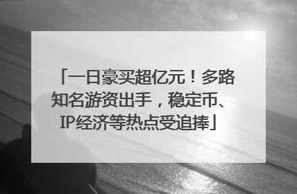 一日豪买超亿元！多路知名游资出手，稳定币、IP经济等热点受追捧