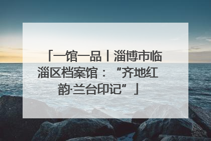 一馆一品丨淄博市临淄区档案馆：“齐地红韵·兰台印记”