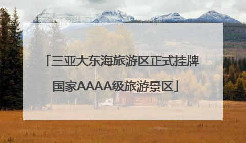 三亚大东海旅游区正式挂牌国家AAAA级旅游景区