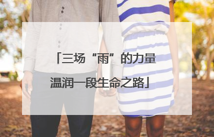 三场“雨”的力量温润一段生命之路