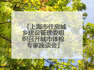 上海市住房城乡建设管理委组织召开城市体检专家座谈会