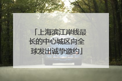 上海滨江岸线最长的中心城区向全球发出诚挚邀约