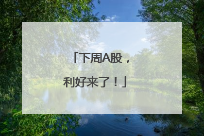 下周A股，利好来了！