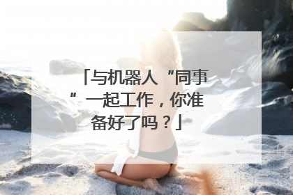 与机器人“同事”一起工作，你准备好了吗？