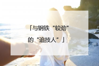 与钢铁“较劲”的“追技人”
