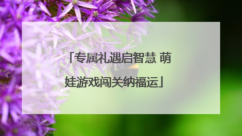 专属礼遇启智慧 萌娃游戏闯关纳福运