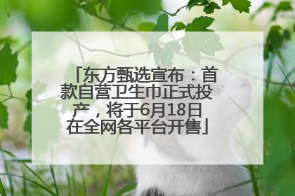 东方甄选宣布：首款自营卫生巾正式投产，将于6月18日在全网各平台开售