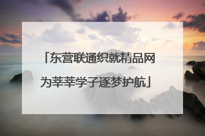 东营联通织就精品网 为莘莘学子逐梦护航