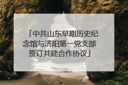 中共山东早期历史纪念馆与济阳第一党支部签订共建合作协议