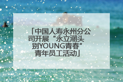 中国人寿永州分公司开展“永立潮头 别YOUNG青春”青年员工活动