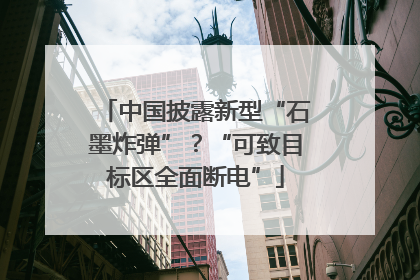 中国披露新型“石墨炸弹”？“可致目标区全面断电”