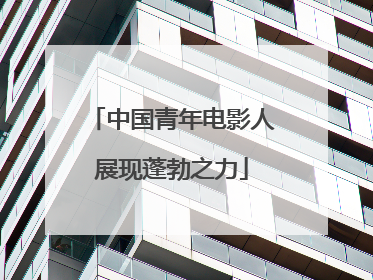 中国青年电影人展现蓬勃之力