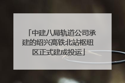 中建八局轨道公司承建的绍兴高铁北站枢纽区正式建成投运
