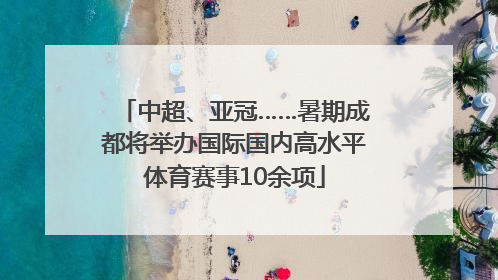 中超、亚冠……暑期成都将举办国际国内高水平体育赛事10余项