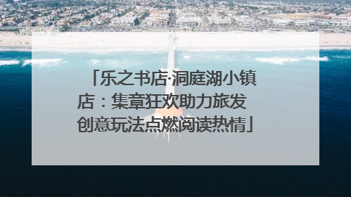 乐之书店·洞庭湖小镇店：集章狂欢助力旅发 创意玩法点燃阅读热情