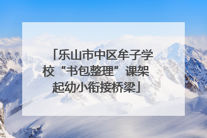 乐山市中区牟子学校“书包整理”课架起幼小衔接桥梁