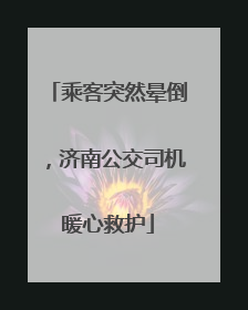 乘客突然晕倒，济南公交司机暖心救护