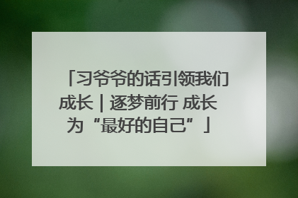 习爷爷的话引领我们成长｜逐梦前行 成长为“最好的自己”