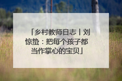 乡村教师日志丨刘惊蛰：把每个孩子都当作掌心的宝贝