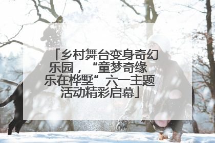 乡村舞台变身奇幻乐园，“童梦奇缘 乐在桦墅”六一主题活动精彩启幕