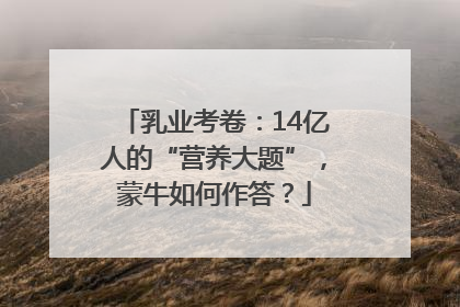 乳业考卷：14亿人的“营养大题”，蒙牛如何作答？