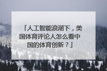人工智能浪潮下，美国体育评论人怎么看中国的体育创新？