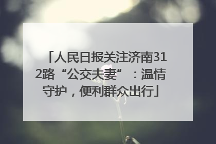 人民日报关注济南312路“公交夫妻”：温情守护，便利群众出行