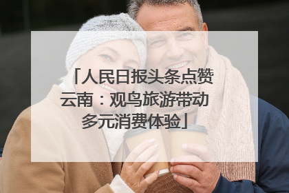 人民日报头条点赞云南：观鸟旅游带动多元消费体验