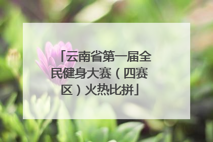 云南省第一届全民健身大赛（四赛区）火热比拼