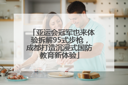 亚运会冠军也来体验拆解95式步枪，成都打造沉浸式国防教育新体验