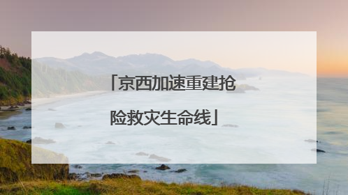 京西加速重建抢险救灾生命线