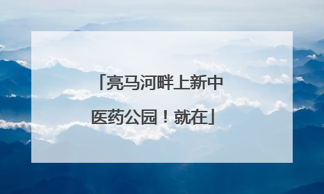 亮马河畔上新中医药公园！就在