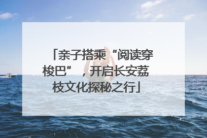亲子搭乘“阅读穿梭巴”，开启长安荔枝文化探秘之行