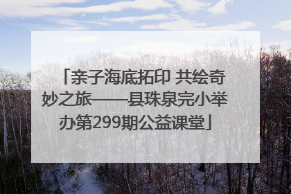 亲子海底拓印 共绘奇妙之旅——县珠泉完小举办第299期公益课堂