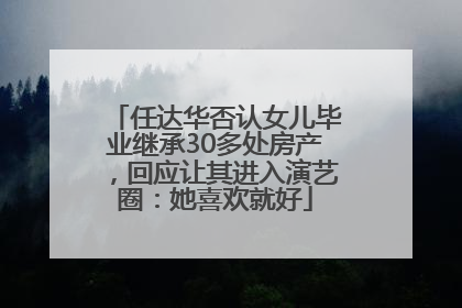 任达华否认女儿毕业继承30多处房产，回应让其进入演艺圈：她喜欢就好