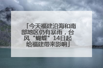 今天福建沿海和南部地区仍有暴雨，台风“蝴蝶”14日起给福建带来影响