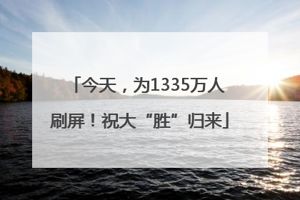 今天，为1335万人刷屏！祝大“胜”归来