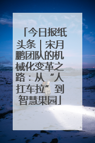今日报纸头条｜宋月鹏团队的机械化变革之路：从“人扛车拉”到智慧果园