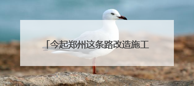 今起郑州这条路改造施工，工期90天，请绕行！