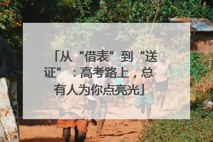 从“借表”到“送证”：高考路上，总有人为你点亮光